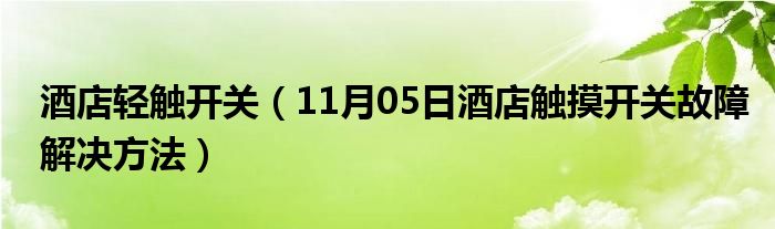 酒店轻触开关（11月05日酒店触摸开关故障解决方法）