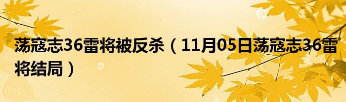 荡寇志36雷将被反杀（11月05日荡寇志36雷将结局）