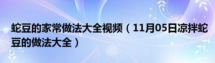 蛇豆的家常做法大全视频（11月05日凉拌蛇豆的做法大全）