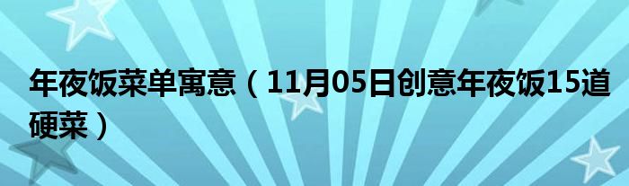 年夜饭菜单寓意（11月05日创意年夜饭15道硬菜）