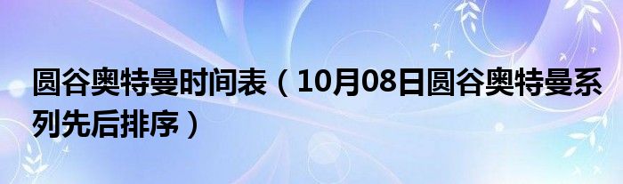 圆谷奥特曼时间表（10月08日圆谷奥特曼系列先后排序）