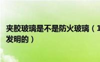 夹胶玻璃是不是防火玻璃（11月05日夹胶防火玻璃什么时候发明的）