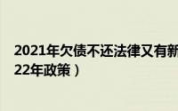 2021年欠债不还法律又有新规定吗（11月05日欠债不还2022年政策）
