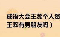 成语大会王蕊个人资料（11月05日成语大会王蕊有男朋友吗）