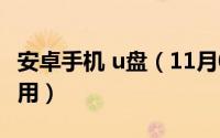 安卓手机 u盘（11月05日安卓手机u盘怎么使用）