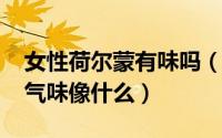女性荷尔蒙有味吗（11月06日女性荷尔蒙的气味像什么）