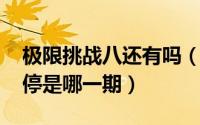 极限挑战八还有吗（10月08日极限挑战被叫停是哪一期）
