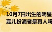 10月7日出生的明星（11月05日天王助理郑嘉儿扮演者是真人吗）