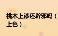 桃木上漆还辟邪吗（11月05日桃木原木如何上色）