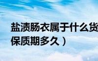 盐渍肠衣属于什么货物（11月05日盐渍肠衣保质期多久）