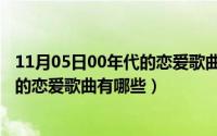 11月05日00年代的恋爱歌曲有哪些名字（11月05日00年代的恋爱歌曲有哪些）
