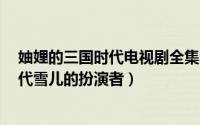 妯娌的三国时代电视剧全集36集（11月05日妯娌的三国时代雪儿的扮演者）