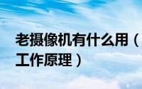 老摄像机有什么用（10月08日老式摄像机的工作原理）
