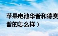 苹果电池华普和德赛（11月05日苹果电池华普的怎么样）