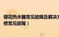 樱花热水器常见故障及解决方法（11月05日樱花电热水器维修常见故障）