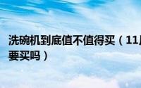 洗碗机到底值不值得买（11月05日洗碗机到底实不实用有必要买吗）