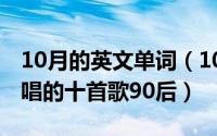 10月的英文单词（10月08日红歌最好听最好唱的十首歌90后）