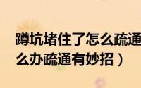 蹲坑堵住了怎么疏通（11月05日蹲坑堵了怎么办疏通有妙招）