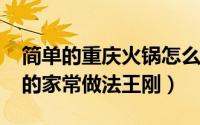 简单的重庆火锅怎么做（11月05日重庆火锅的家常做法王刚）