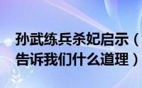 孙武练兵杀妃启示（11月05日孙武练兵杀妃告诉我们什么道理）
