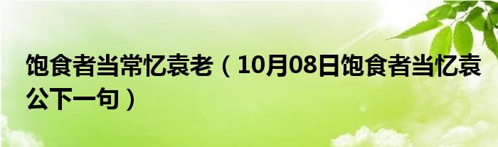 饱食者当常忆袁老（10月08日饱食者当忆袁公下一句）