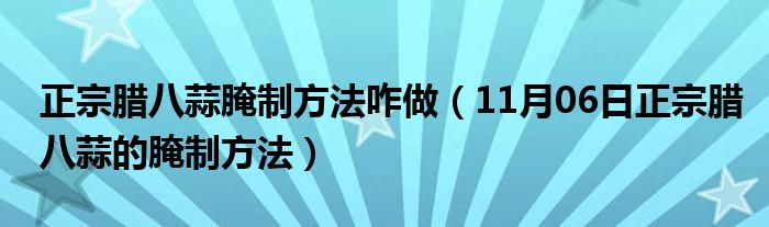 正宗腊八蒜腌制方法咋做（11月06日正宗腊八蒜的腌制方法）