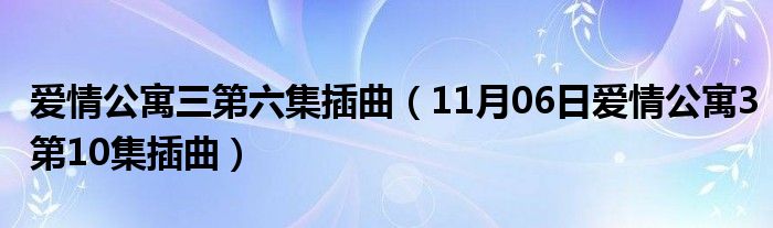 爱情公寓三第六集插曲（11月06日爱情公寓3第10集插曲）