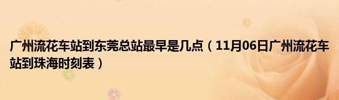 广州流花车站到东莞总站最早是几点（11月06日广州流花车站到珠海时刻表）