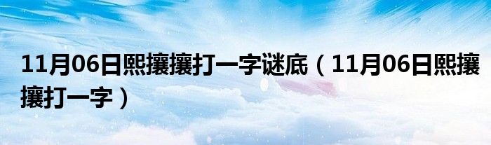 11月06日熙攘攘打一字谜底（11月06日熙攘攘打一字）