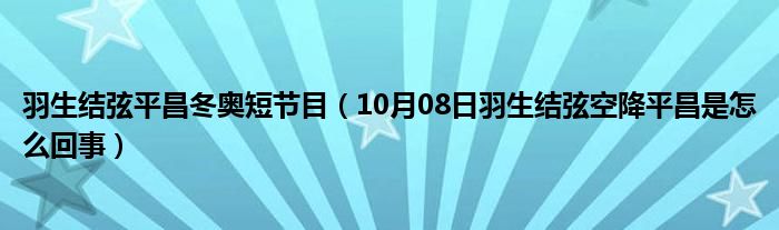 羽生结弦平昌冬奥短节目（10月08日羽生结弦空降平昌是怎么回事）