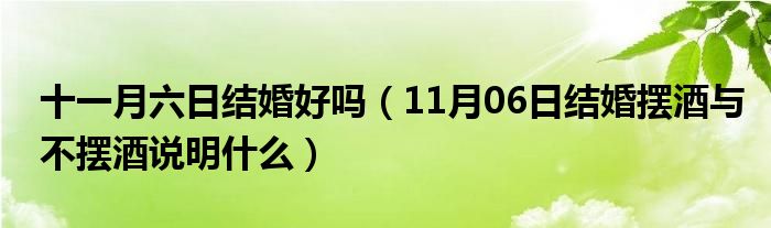 十一月六日结婚好吗（11月06日结婚摆酒与不摆酒说明什么）