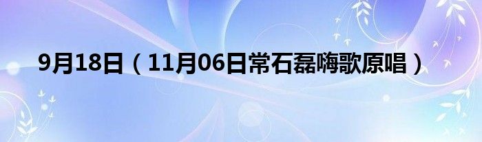 9月18日（11月06日常石磊嗨歌原唱）