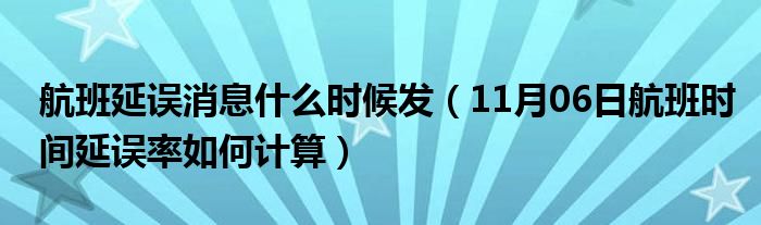 航班延误消息什么时候发（11月06日航班时间延误率如何计算）