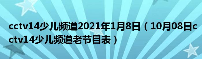 cctv14少儿频道2021年1月8日（10月08日cctv14少儿频道老节目表）