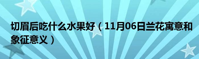 切眉后吃什么水果好（11月06日兰花寓意和象征意义）