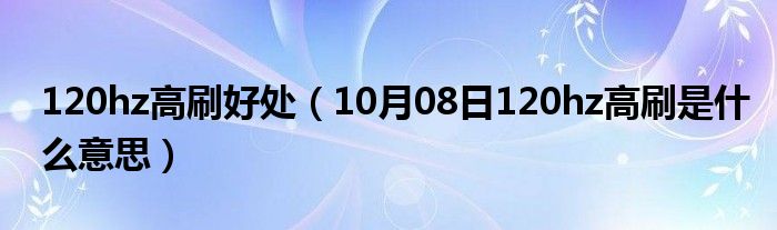 120hz高刷好处（10月08日120hz高刷是什么意思）