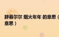 辞暮尔尔 烟火年年 的意思（11月06日辞慕尔尔烟火年年啥意思）