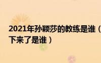 2021年孙颖莎的教练是谁（11月06日孙颖莎的主管教练定下来了是谁）