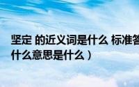 坚定 的近义词是什么 标准答案（10月08日坚定的近义词是什么意思是什么）