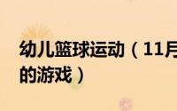 幼儿篮球运动（11月06日幼儿篮球力量训练的游戏）