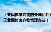 工业固体废弃物的处理和处置基本方法主要包括（11月06日工业固体废弃物管理办法）