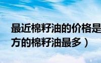 最近棉籽油的价格是多少（11月06日什么地方的棉籽油最多）