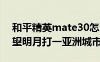 和平精英mate30怎么设置（11月06日举头望明月打一亚洲城市名）