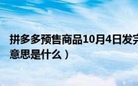 拼多多预售商品10月4日发完是什么意思（10月08日代沟的意思是什么）