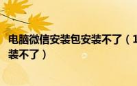 电脑微信安装包安装不了（10月08日电脑版微信下载好却安装不了）
