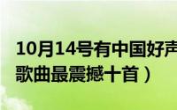 10月14号有中国好声音吗（10月08日中国好歌曲最震撼十首）