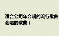 适合公司年会唱的流行歌曲（11月06日适合2023年公司年会唱的歌曲）