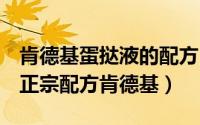 肯德基蛋挞液的配方（11月06日蛋挞液10个正宗配方肯德基）