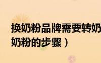 换奶粉品牌需要转奶吗（11月06日换牌子转奶粉的步骤）