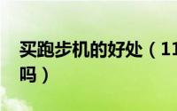 买跑步机的好处（11月06日买跑步机有必要吗）